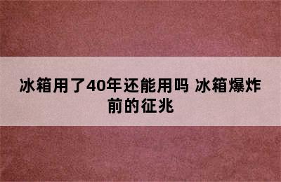 冰箱用了40年还能用吗 冰箱爆炸前的征兆